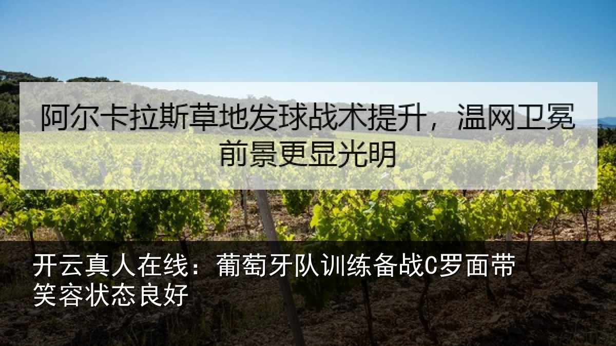 开云真人在线：葡萄牙队训练备战C罗面带笑容状态良好