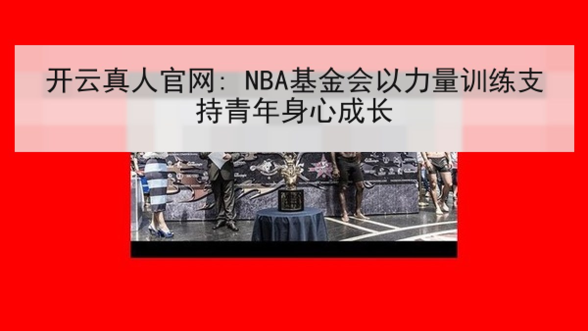 开云真人官网: NBA基金会以力量训练支持青年身心成长 开云真人官网: NBA基金会以力量训练支持青年身心成长