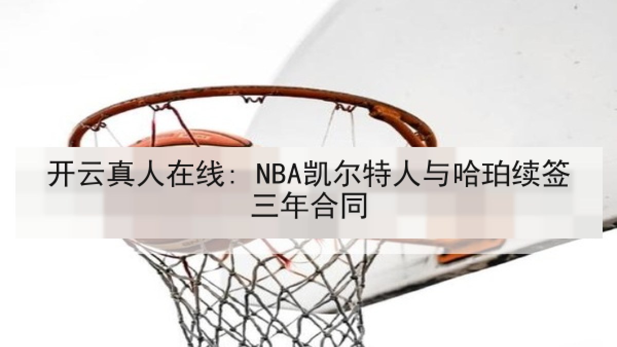 开云真人在线: NBA凯尔特人与哈珀续签三年合同 开云真人在线: NBA凯尔特人与哈珀续签三年合同