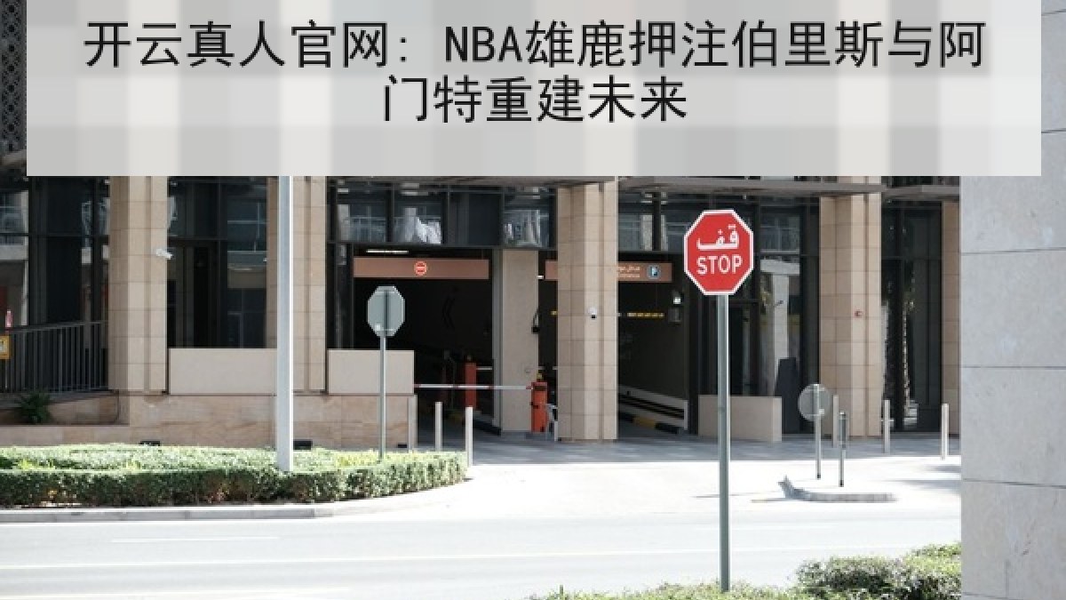 开云真人官网: NBA雄鹿押注伯里斯与阿门特重建未来
