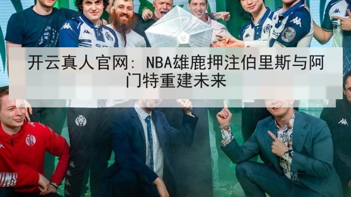 开云真人官网: NBA雄鹿押注伯里斯与阿门特重建未来