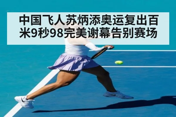 中国飞人苏炳添奥运复出百米9秒98完美谢幕告别赛场