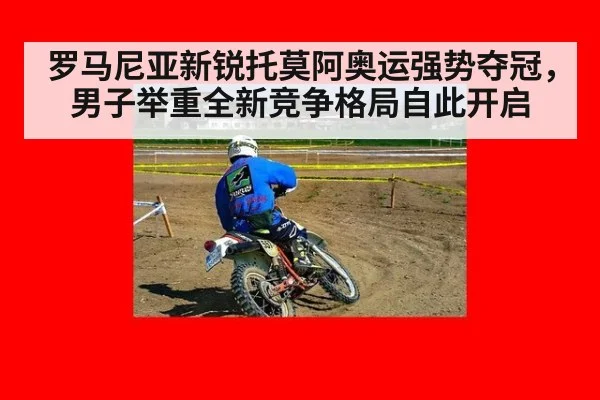 罗马尼亚新锐托莫阿奥运强势夺冠，男子举重全新竞争格局自此开启
