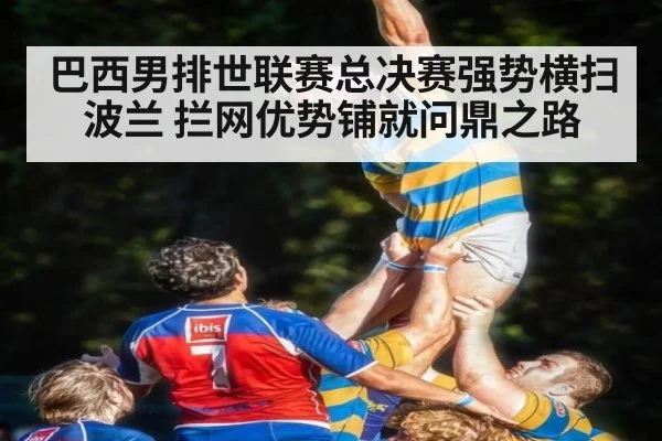 巴西男排世联赛总决赛强势横扫波兰 拦网优势铺就问鼎之路