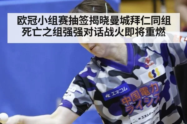 欧冠小组赛抽签揭晓曼城拜仁同组死亡之组强强对话战火即将重燃