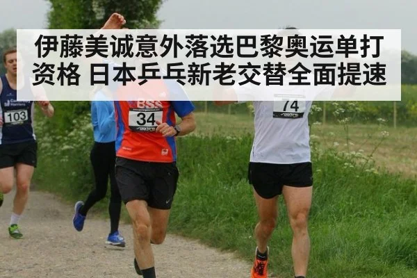伊藤美诚意外落选巴黎奥运单打资格 日本乒乓新老交替全面提速